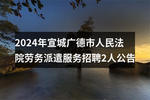 2024年宣城广德市人民法院劳务派遣服务招聘2人公告 图片
