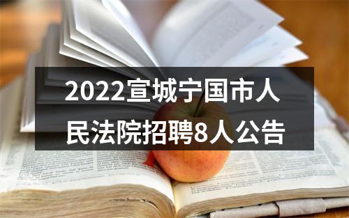 2022宣城宁国市人民法院招聘8人公告 图片