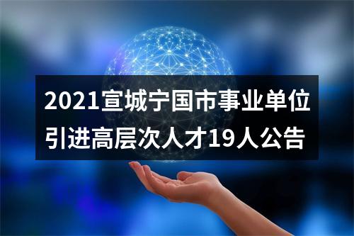2021宣城宁国市事业单位引进高层次人才19人公告 图片