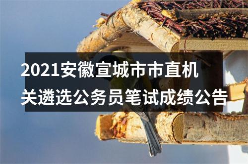 2021安徽宣城市市直机关遴选公务员笔试成绩公告 图片