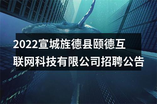 2022宣城旌德县颐德互联网科技有限公司招聘公告 图片