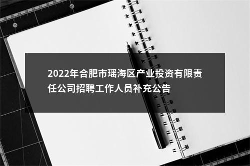 2022年合肥市瑶海区产业投资有限责任公司招聘工作人员补充公告 图片