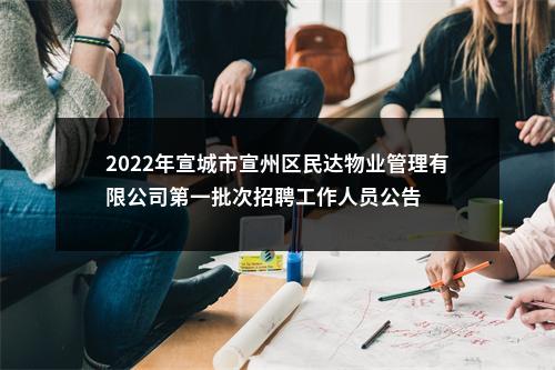 2022年宣城市宣州区民达物业管理有限公司第一批次招聘工作人员公告 图片