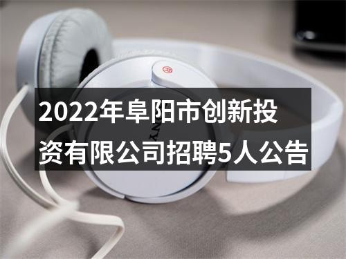 2022年阜阳市创新投资有限公司招聘5人公告 图片